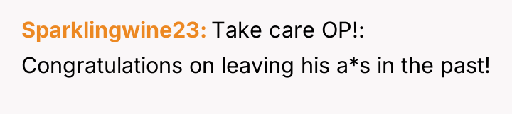 Sparklingwine23 Take care OP!: Congratulations on leaving his a*s in...