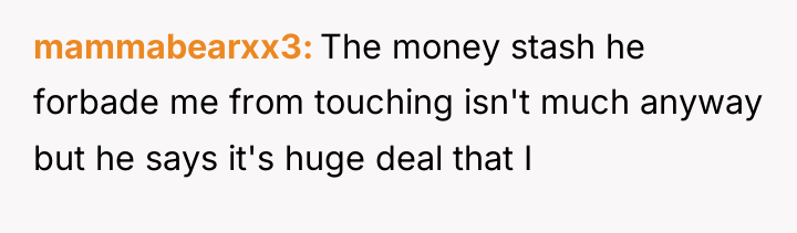 mammabearxx3 The money stash he forbade me from touching isn't...