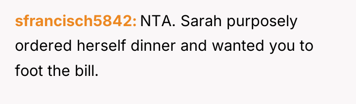 sfrancisch5842 NTA. Sarah purposely ordered herself dinner and wanted you...