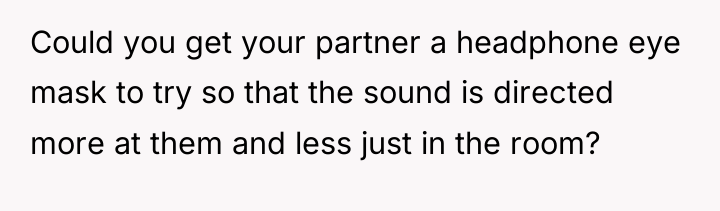 Could you get your partner a headphone eye mask to...