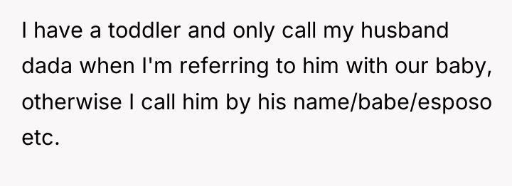 I have a toddler and only call my husband dada...