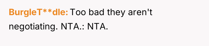 BurgleT**dle Too bad they aren't negotiating. NTA.: NTA.