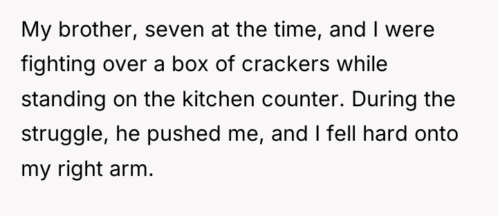 My brother, seven at the time, and I were fighting...