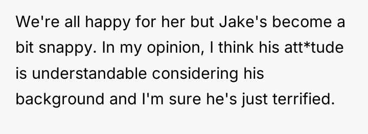 We're all happy for her but Jake's become a bit...