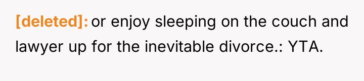 [deleted] or enjoy sleeping on the couch and lawyer up...