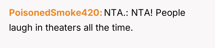 PoisonedSmoke420 NTA.: NTA! People laugh in theaters all the time.