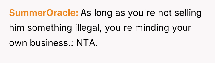SummerOracle As long as you're not selling him something illegal,...