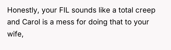Honestly, your FIL sounds like a total creep and Carol...