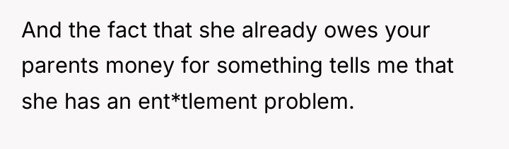 And the fact that she already owes your parents money...