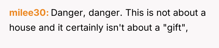 milee30 Danger, danger. This is not about a house and...