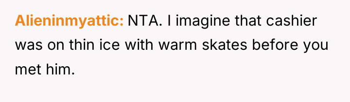Alieninmyattic NTA. I imagine that cashier was on thin ice...