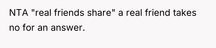 NTA "real friends share" a real friend takes no for...