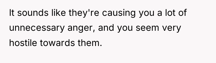 It sounds like they're causing you a lot of unnecessary...