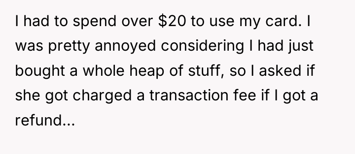 I had to spend over $20 to use my card....