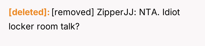 [deleted] [removed] ZipperJJ: NTA. Idiot locker room talk?