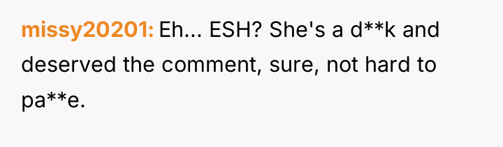missy20201 Eh... ESH? She's a d**k and deserved the comment,...