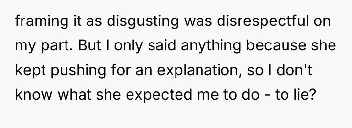framing it as disgusting was disrespectful on my part. But...