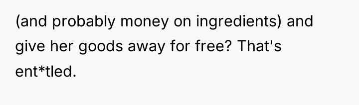 (and probably money on ingredients) and give her goods away...