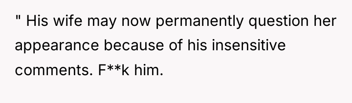 " His wife may now permanently question her appearance because...