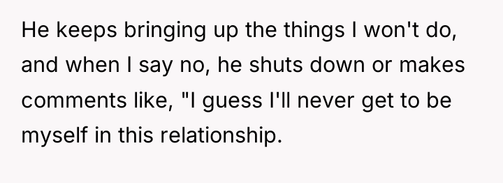 He keeps bringing up the things I won't do, and...