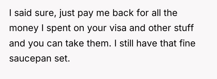 I said sure, just pay me back for all the...