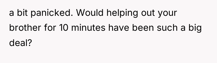 a bit panicked. Would helping out your brother for 10...