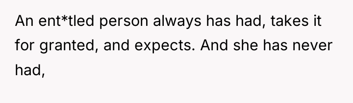 An ent*tled person always has had, takes it for granted,...