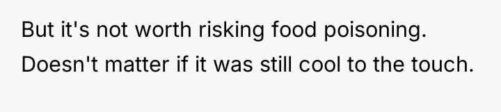 But it's not worth risking food poisoning. Doesn't matter if...
