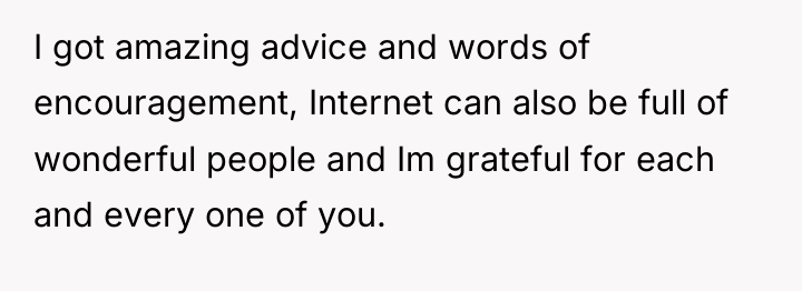 I got amazing advice and words of encouragement, Internet can...