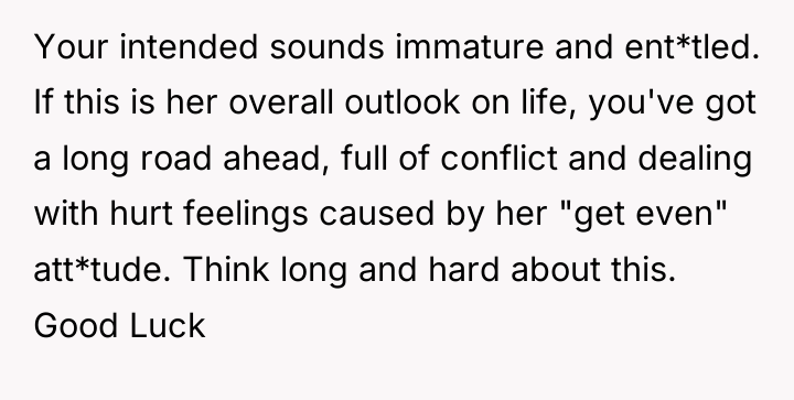 Your intended sounds immature and ent*tled. If this is her...