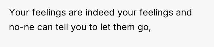Your feelings are indeed your feelings and no-ne can tell...