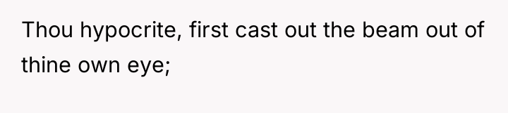 Thou hypocrite, first cast out the beam out of thine...