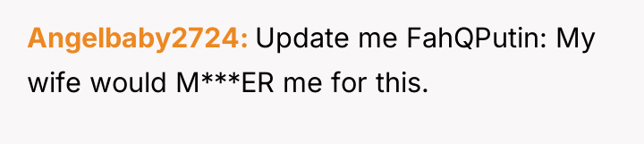 Angelbaby2724 Update me FahQPutin: My wife would M***ER me for...
