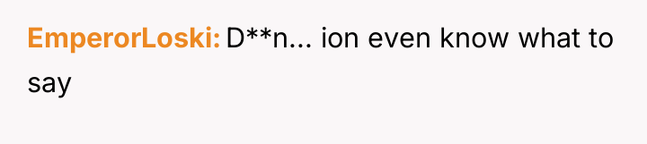 EmperorLoski D**n... ion even know what to say