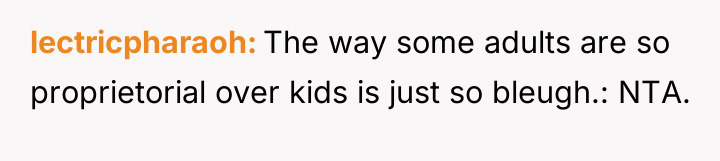lectricpharaoh The way some adults are so proprietorial over kids...