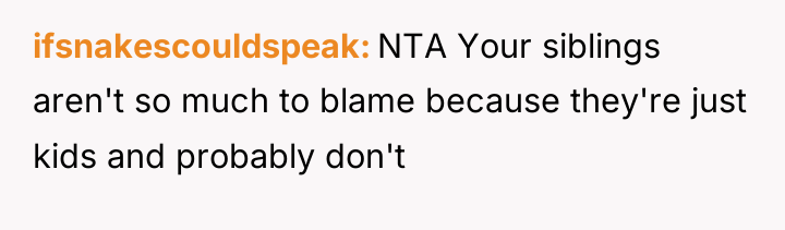 ifsnakescouldspeak NTA Your siblings aren't so much to blame because...