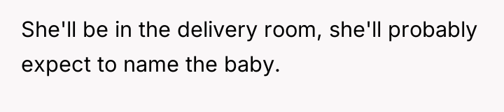 She'll be in the delivery room, she'll probably expect to...