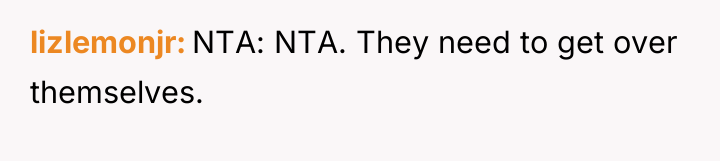 lizlemonjr NTA: NTA. They need to get over themselves.