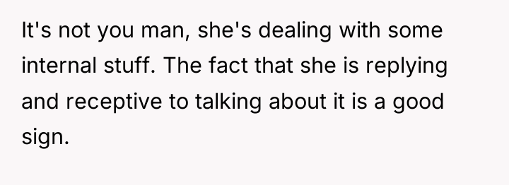 It's not you man, she's dealing with some internal stuff....