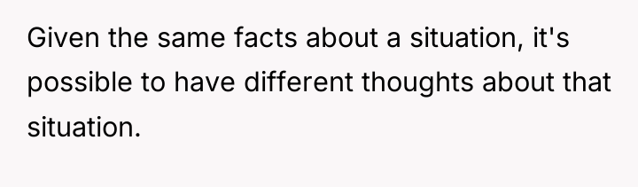 Given the same facts about a situation, it's possible to...