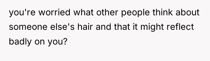 you're worried what other people think about someone else's hair...