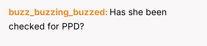 buzz_buzzing_buzzed Has she been checked for PPD?