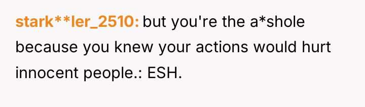 stark**ler_2510 but you're the a*shole because you knew your actions...