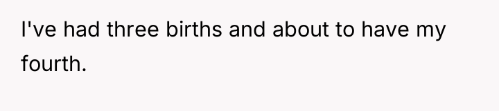 I've had three births and about to have my fourth.