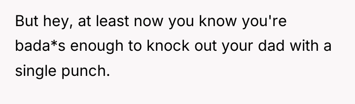 But hey, at least now you know you're bada*s enough...