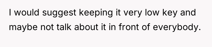 I would suggest keeping it very low key and maybe...