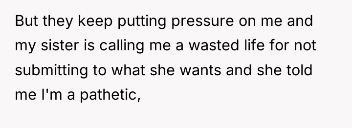 But they keep putting pressure on me and my sister...
