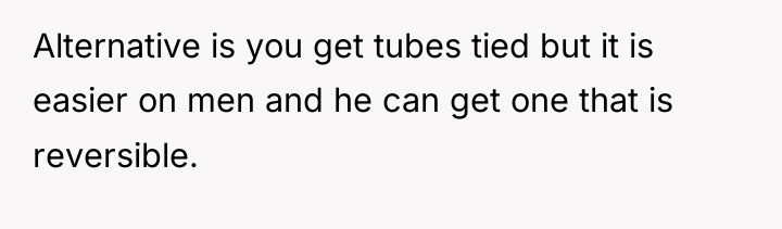 Alternative is you get tubes tied but it is easier...