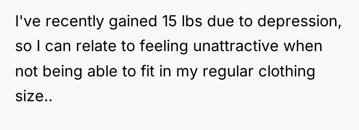 I've recently gained 15 lbs due to depression, so I...