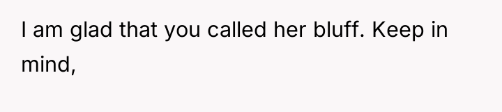 I am glad that you called her bluff. Keep in...
